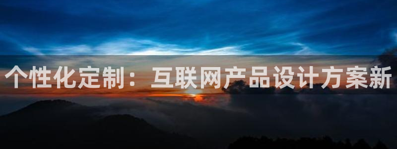 九游会代理：个性化定制：互联网